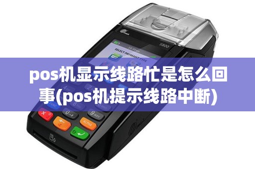 pos机显示线路忙是怎么回事(pos机提示线路中断)
