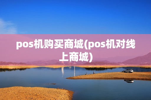 pos机购买商城(pos机对线上商城)