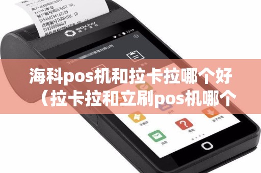海科pos机和拉卡拉哪个好（拉卡拉和立刷pos机哪个好）  第1张