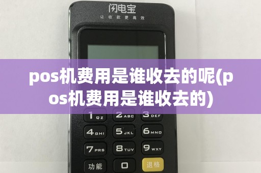 pos机费用是谁收去的呢(pos机费用是谁收去的)