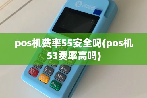 pos机费率55安全吗(pos机53费率高吗)
