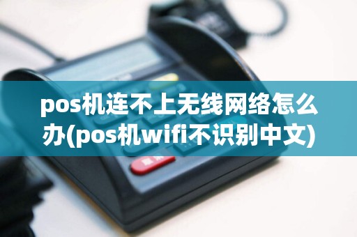 pos机连不上无线网络怎么办(pos机wifi不识别中文)