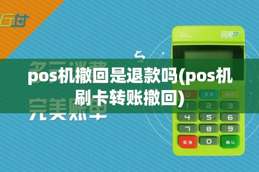 pos机撤回是退款吗(pos机刷卡转账撤回)