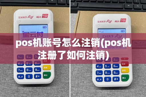 pos机账号怎么注销(pos机注册了如何注销)