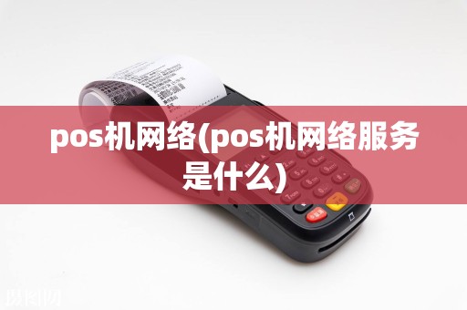 pos机网络(pos机网络服务是什么)