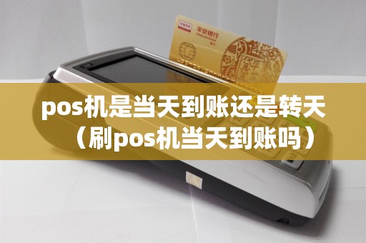 pos机是当天到账还是转天（刷pos机当天到账吗）