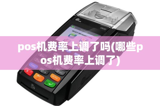pos机费率上调了吗(哪些pos机费率上调了)