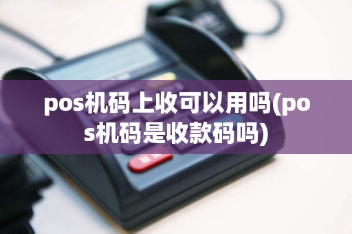 pos机码上收可以用吗(pos机码是收款码吗)