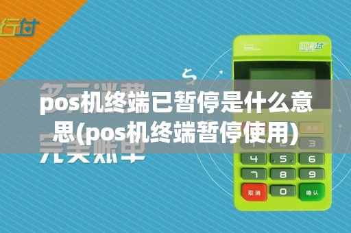 pos机终端已暂停是什么意思(pos机终端暂停使用)