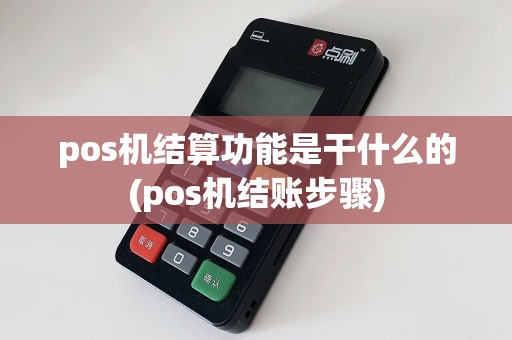 pos机结算功能是干什么的(pos机结账步骤)