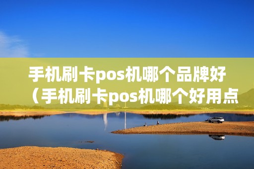 手机刷卡pos机哪个品牌好（手机刷卡pos机哪个好用点）  第1张