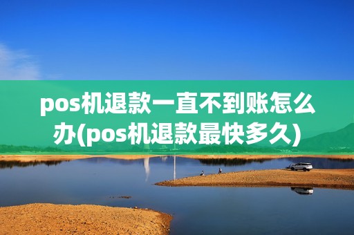 pos机退款一直不到账怎么办(pos机退款最快多久)