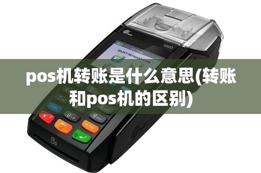 pos机转账是什么意思(转账和pos机的区别)