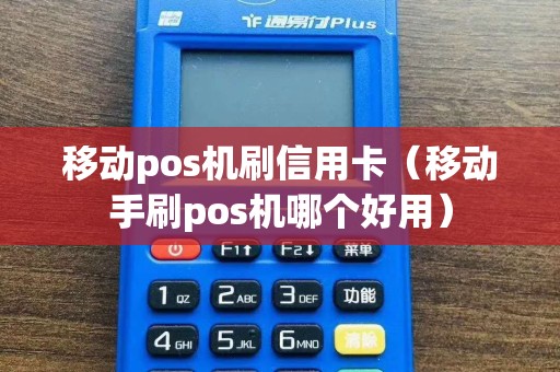 移动pos机刷信用卡（移动手刷pos机哪个好用）