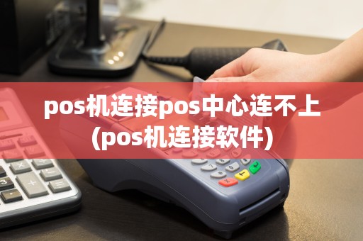 pos机连接pos中心连不上(pos机连接软件)