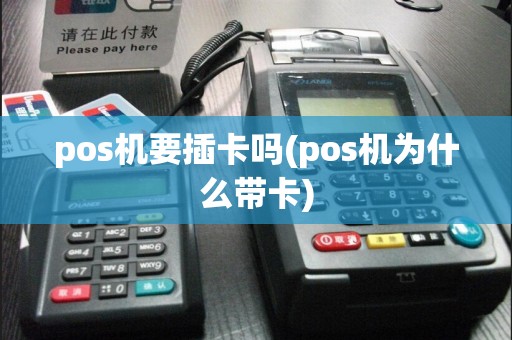 pos机要插卡吗(pos机为什么带卡)
