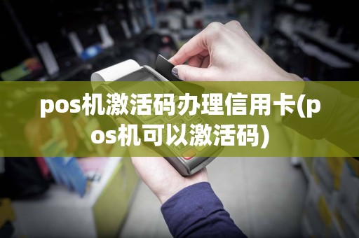 pos机激活码办理信用卡(pos机可以激活码)
