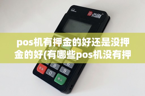 pos机有押金的好还是没押金的好(有哪些pos机没有押金)