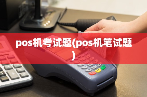 pos机考试题(pos机笔试题)