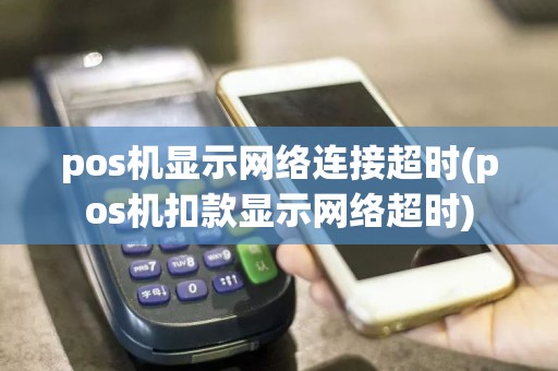 pos机显示网络连接超时(pos机扣款显示网络超时)