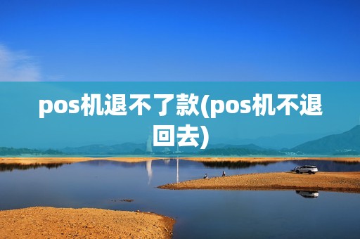 pos机退不了款(pos机不退回去)