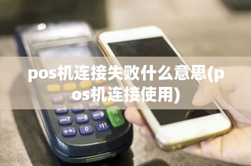 pos机连接失败什么意思(pos机连接使用)