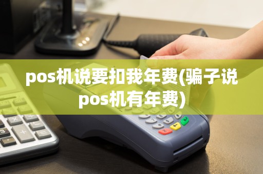 pos机说要扣我年费(骗子说pos机有年费)