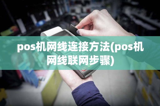 pos机网线连接方法(pos机网线联网步骤)