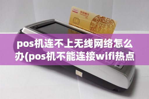 pos机连不上无线网络怎么办(pos机不能连接wifi热点)