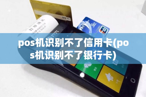 pos机识别不了信用卡(pos机识别不了银行卡)