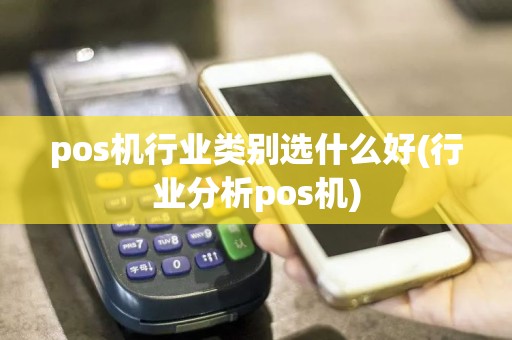 pos机行业类别选什么好(行业分析pos机)