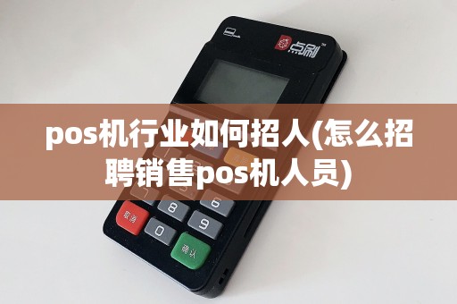 pos机行业如何招人(怎么招聘销售pos机人员)
