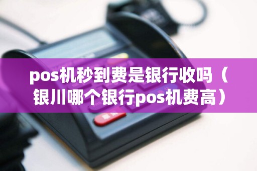 pos机秒到费是银行收吗（银川哪个银行pos机费高）