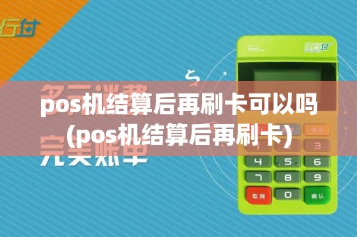 pos机结算后再刷卡可以吗(pos机结算后再刷卡)