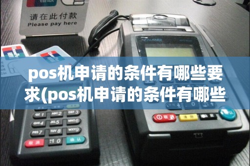 pos机申请的条件有哪些要求(pos机申请的条件有哪些)