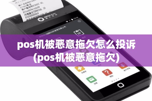 pos机被恶意拖欠怎么投诉(pos机被恶意拖欠)