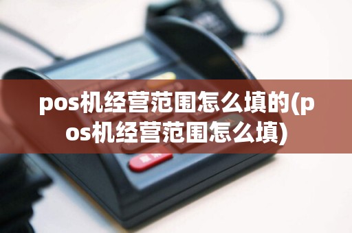 pos机经营范围怎么填的(pos机经营范围怎么填)