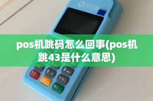 pos机跳码怎么回事(pos机跳43是什么意思)