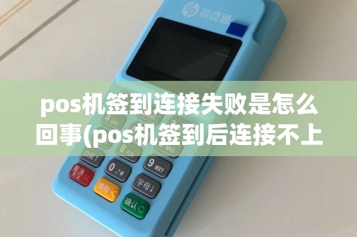 pos机签到连接失败是怎么回事(pos机签到后连接不上)