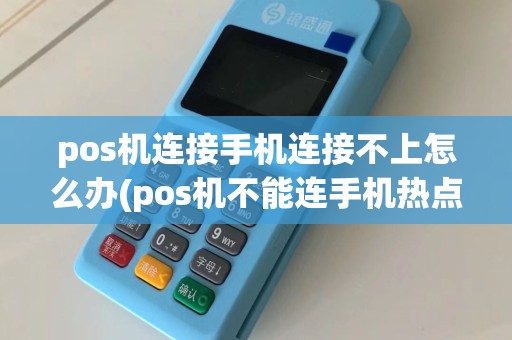 pos机连接手机连接不上怎么办(pos机不能连手机热点吗)