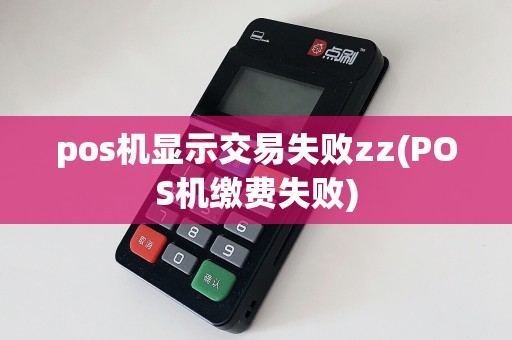 pos机显示交易失败zz(POS机缴费失败)