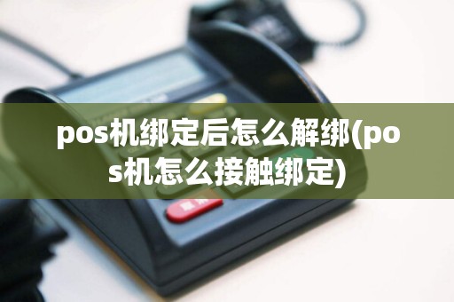 pos机绑定后怎么解绑(pos机怎么接触绑定)