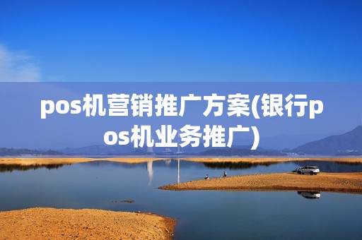 pos机营销推广方案(银行pos机业务推广)
