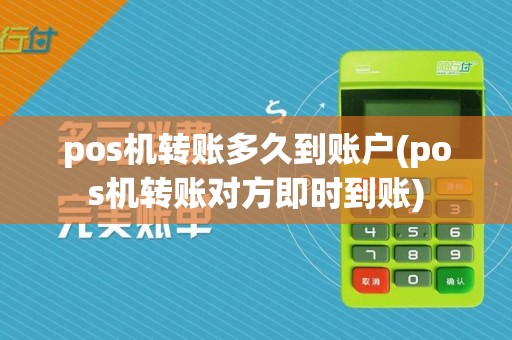 pos机转账多久到账户(pos机转账对方即时到账)