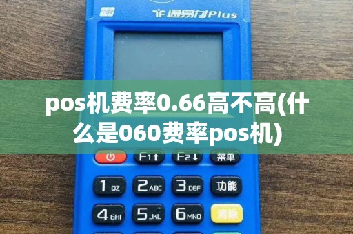 pos机费率0.66高不高(什么是060费率pos机)