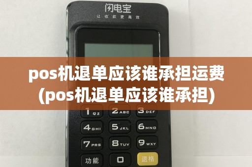 pos机退单应该谁承担运费(pos机退单应该谁承担)