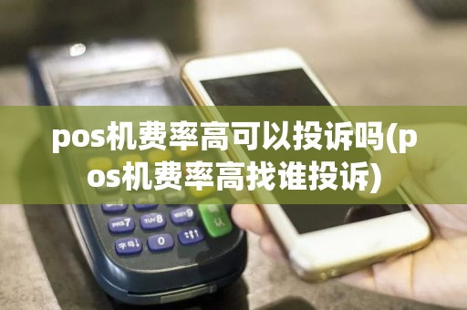 pos机费率高可以投诉吗(pos机费率高找谁投诉)