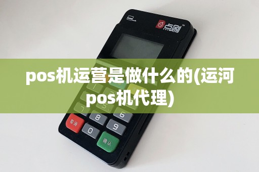 pos机运营是做什么的(运河pos机代理)