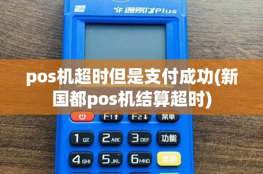 pos机超时但是支付成功(新国都pos机结算超时)