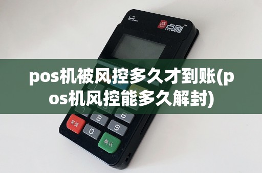 pos机被风控多久才到账(pos机风控能多久解封)